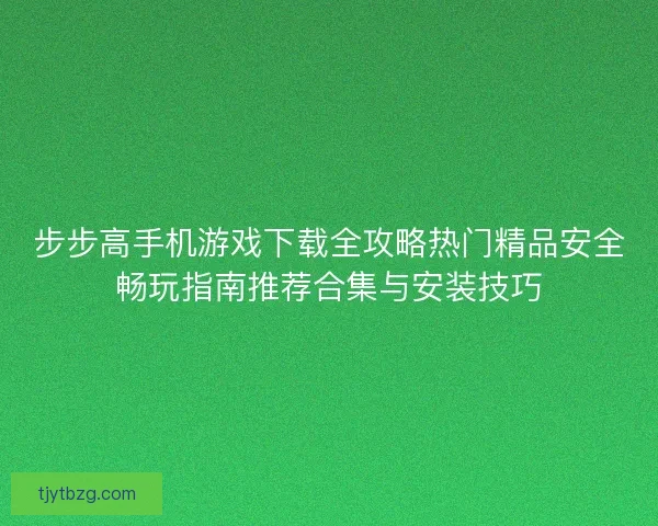 步步高手机游戏下载全攻略热门精品安全畅玩指南推荐合集与安装技巧