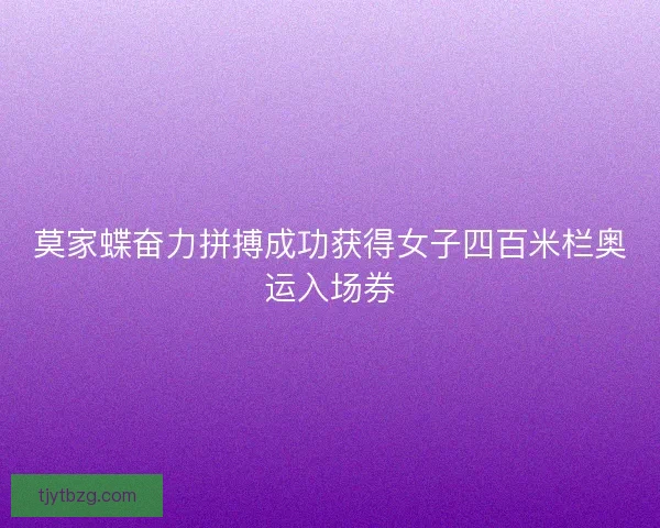 莫家蝶奋力拼搏成功获得女子四百米栏奥运入场券 莫家蝶奋力拼搏成功获得女子四百米栏奥运入场券