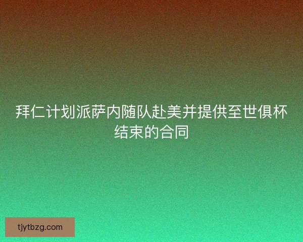 拜仁计划派萨内随队赴美并提供至世俱杯结束的合同 拜仁计划派萨内随队赴美并提供至世俱杯结束的合同