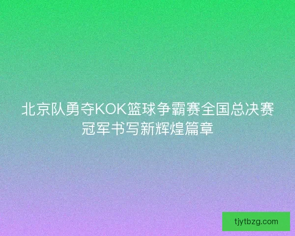北京队勇夺KOK篮球争霸赛全国总决赛冠军书写新辉煌篇章 北京队勇夺KOK篮球争霸赛全国总决赛冠军书写新辉煌篇章