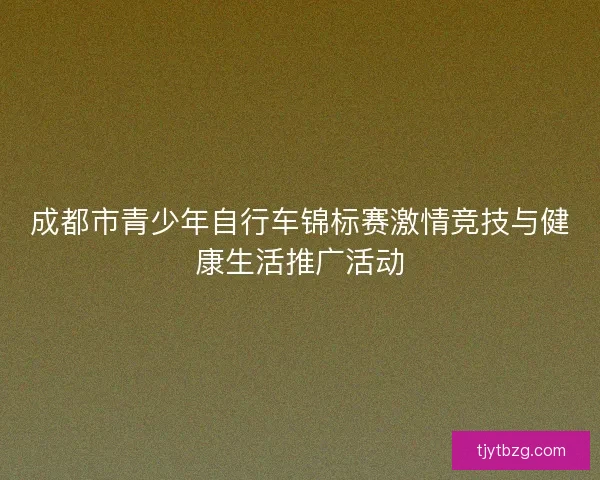 成都市青少年自行车锦标赛激情竞技与健康生活推广活动