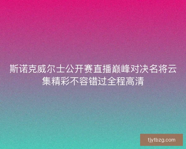 斯诺克威尔士公开赛直播巅峰对决名将云集精彩不容错过全程高清