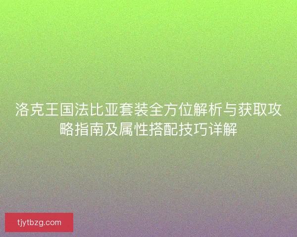 洛克王国法比亚套装全方位解析与获取攻略指南及属性搭配技巧详解