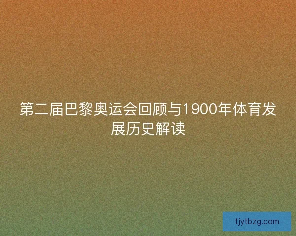 第二届巴黎奥运会回顾与1900年体育发展历史解读